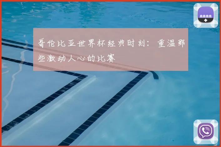 哥伦比亚世界杯经典时刻:重温那些激动人心的比赛