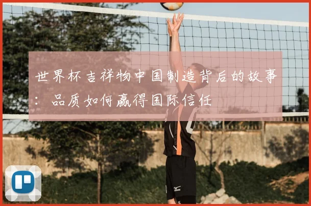 世界杯吉祥物中国制造背后的故事:品质如何赢得国际信任