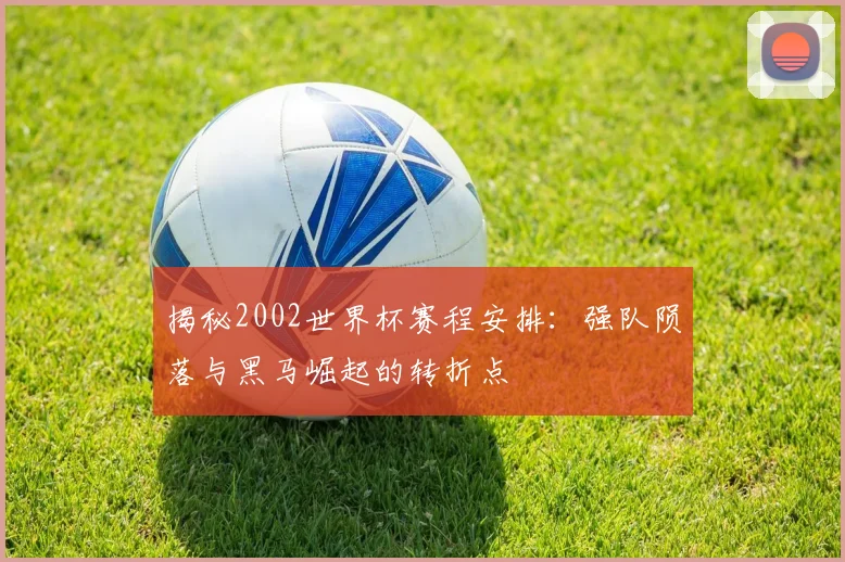 揭秘2002世界杯赛程安排:强队陨落与黑马崛起的转折点