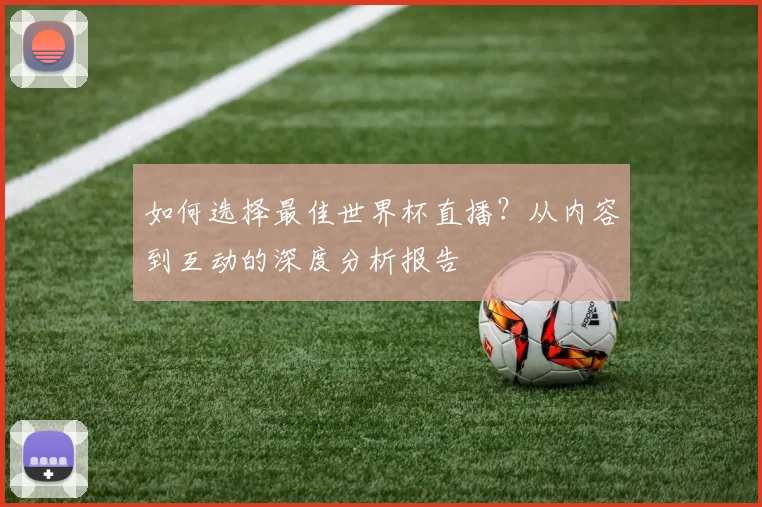 如何选择最佳世界杯直播？从内容到互动的深度分析报告