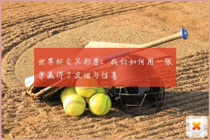 世界杯合买彩票:我们如何用一张票赢得了友谊与惊喜