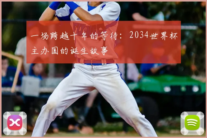 一场跨越十年的等待:2034世界杯主办国的诞生故事