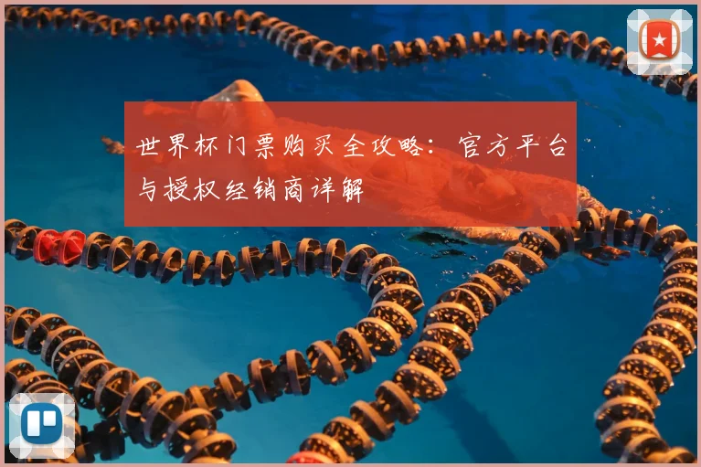 世界杯门票购买全攻略:官方平台与授权经销商详解