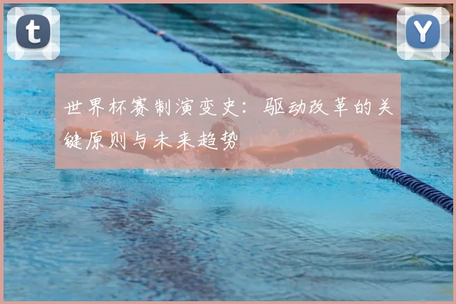 世界杯赛制演变史：驱动改革的关键原则与未来趋势