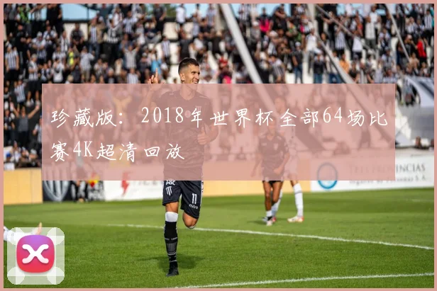 珍藏版:2018年世界杯全部64场比赛4K超清回放