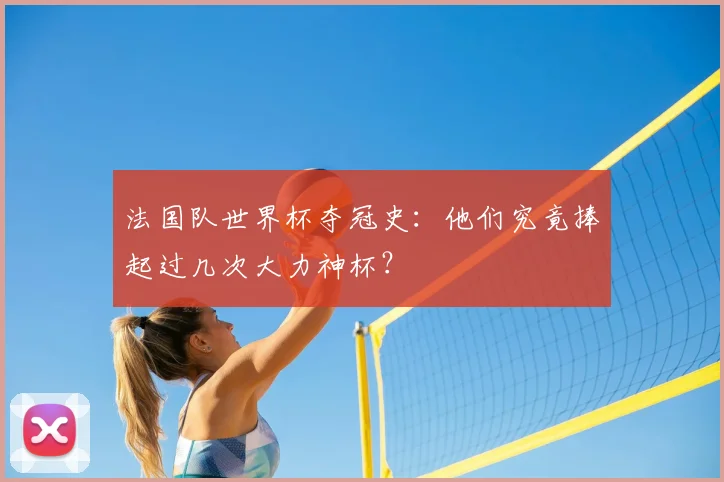 法国队世界杯夺冠史：他们究竟捧起过几次大力神杯？
