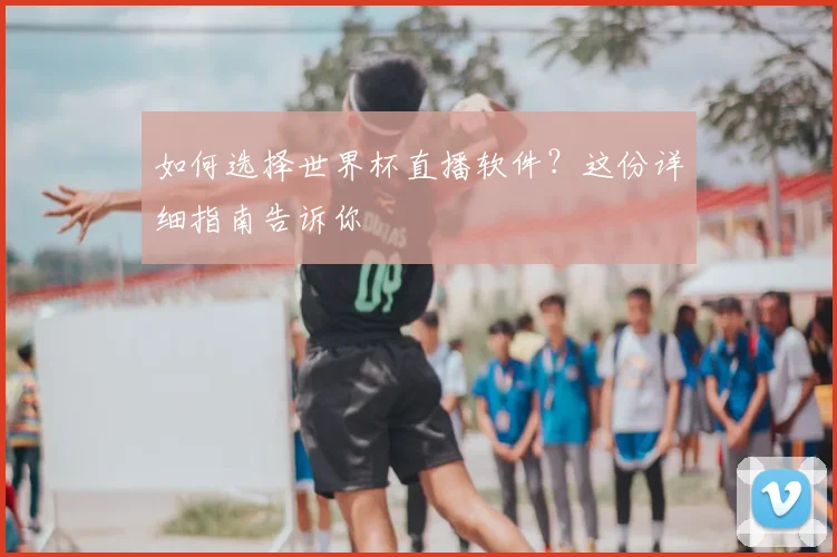 如何选择世界杯直播软件？这份详细指南告诉你