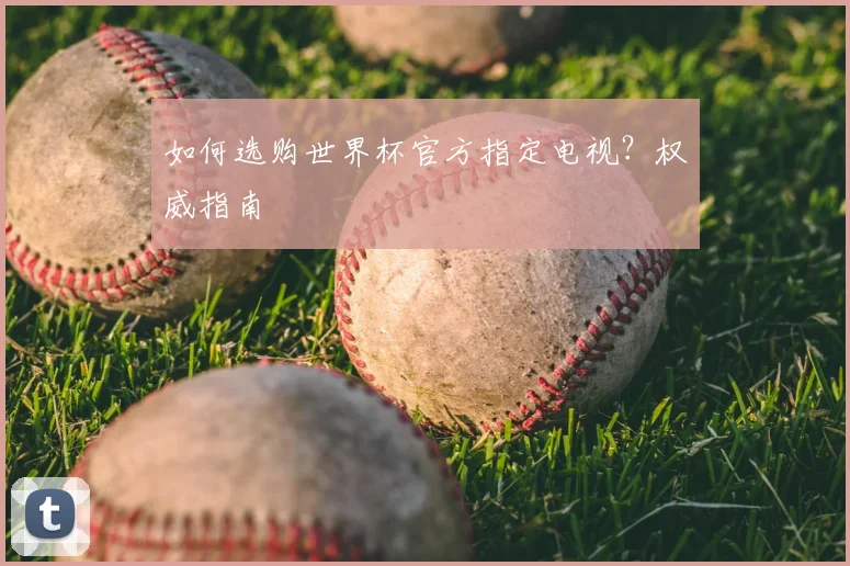 如何选购世界杯官方指定电视？权威指南