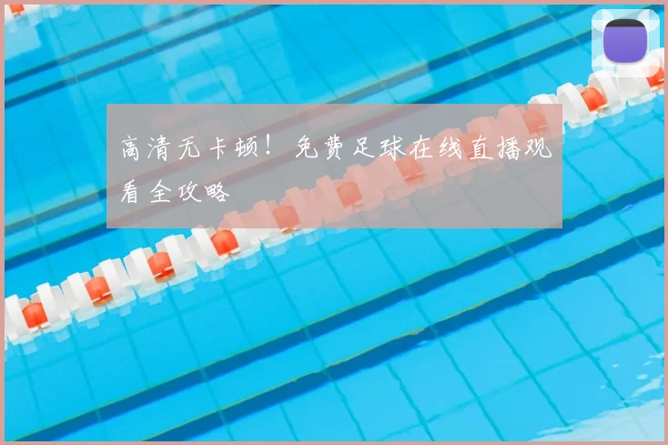 高清无卡顿！免费足球在线直播观看全攻略