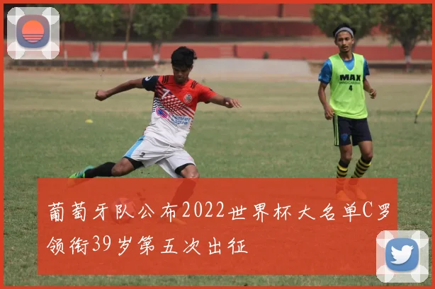 葡萄牙队公布2022世界杯大名单C罗领衔39岁第五次出征