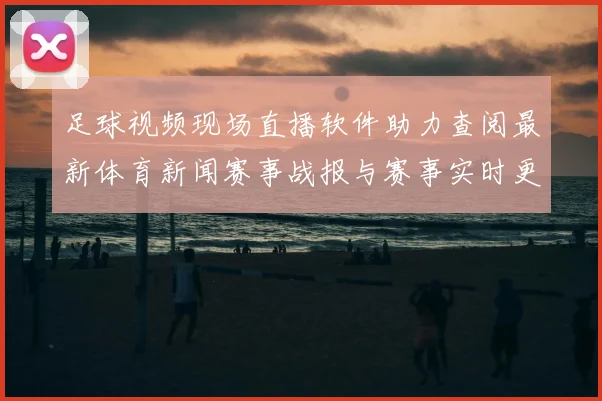 足球视频现场直播软件助力查阅最新体育新闻赛事战报与赛事实时更新