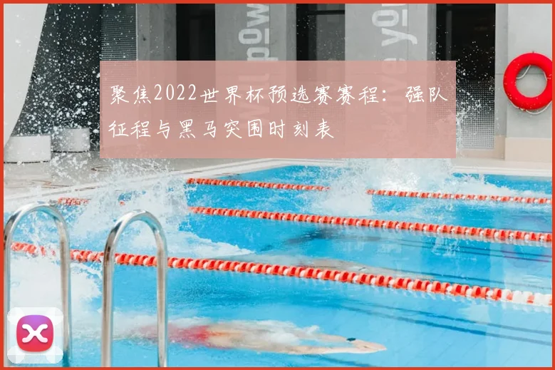 聚焦2022世界杯预选赛赛程：强队征程与黑马突围时刻表