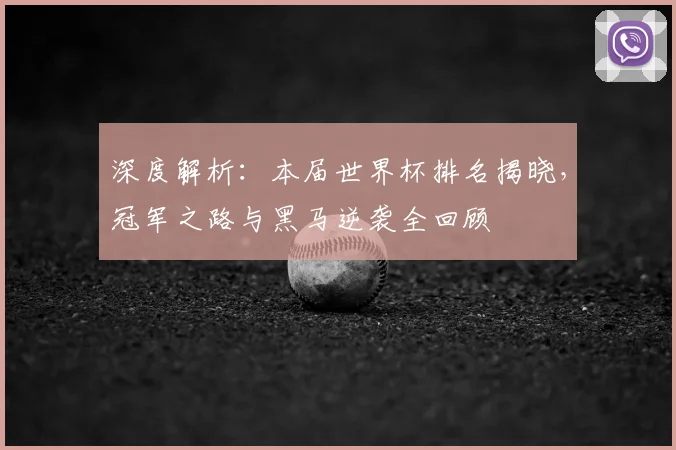 深度解析：本届世界杯排名揭晓，冠军之路与黑马逆袭全回顾