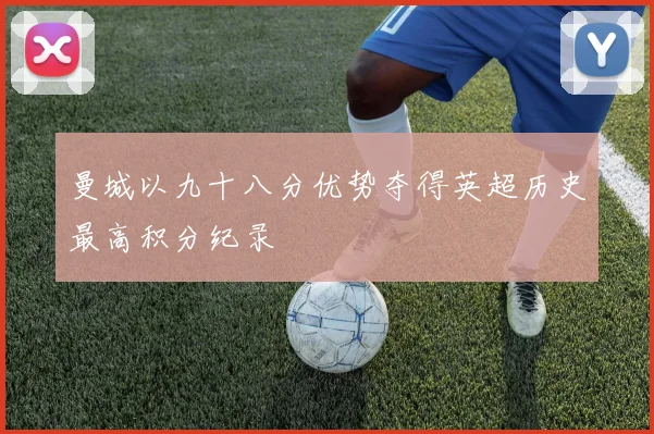 曼城以九十八分优势夺得英超历史最高积分纪录