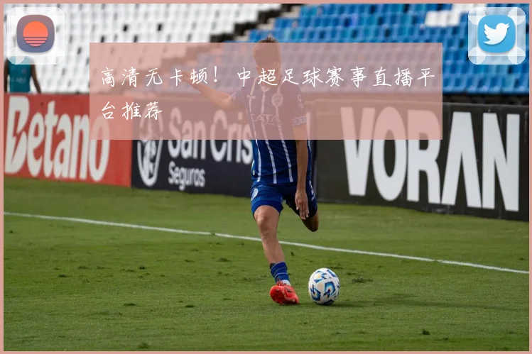 高清无卡顿！中超足球赛事直播平台推荐