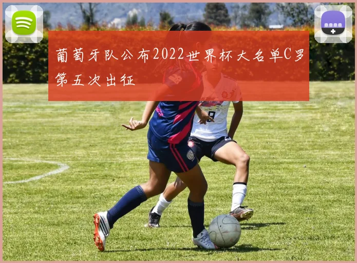 葡萄牙队公布2022世界杯大名单C罗第五次出征