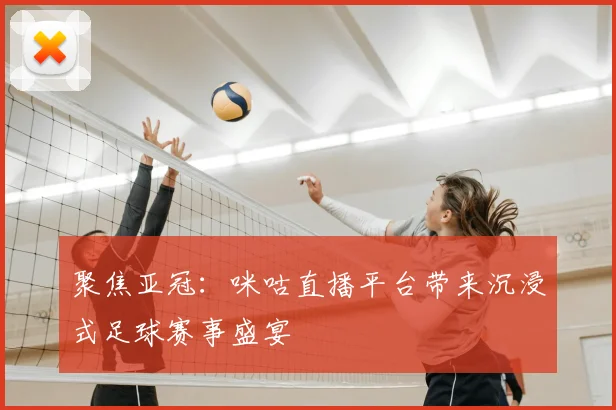 聚焦亚冠：咪咕直播平台带来沉浸式足球赛事盛宴