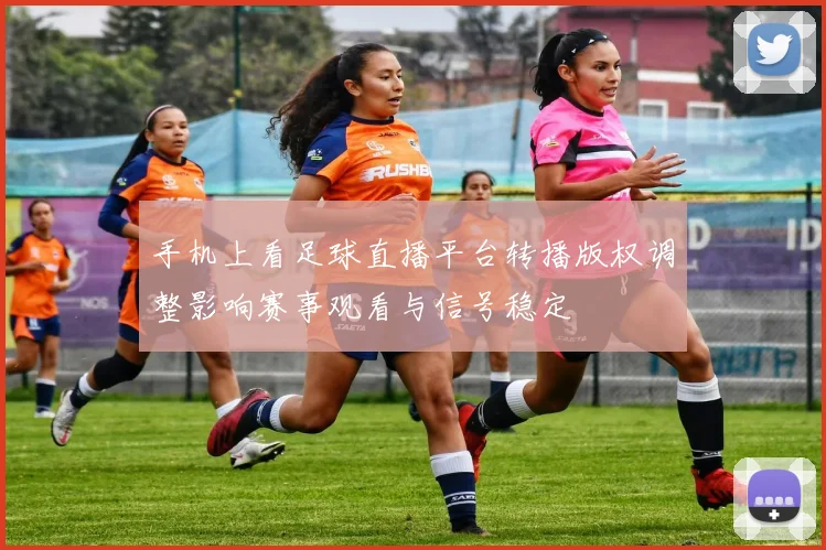 手机上看足球直播平台转播版权调整影响赛事观看与信号稳定