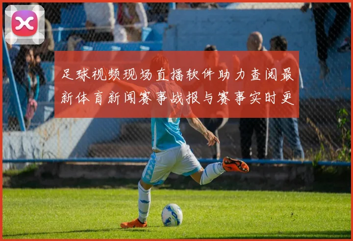 足球视频现场直播软件助力查阅最新体育新闻赛事战报与赛事实时更新