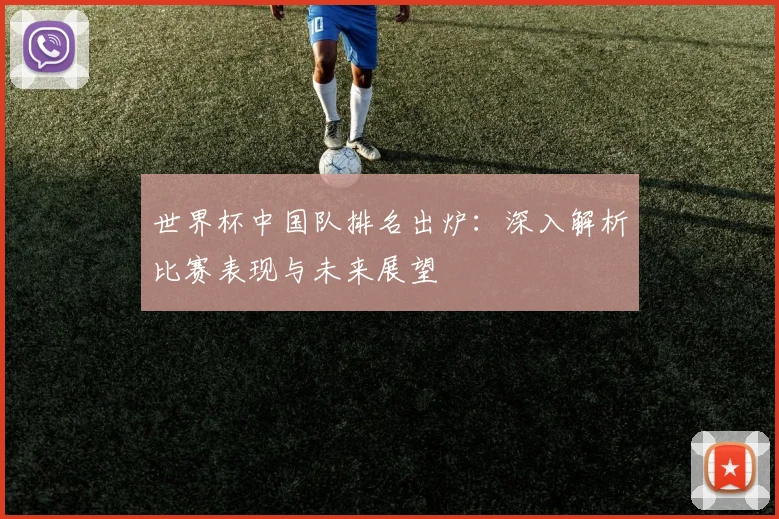 世界杯中国队排名出炉：深入解析比赛表现与未来展望